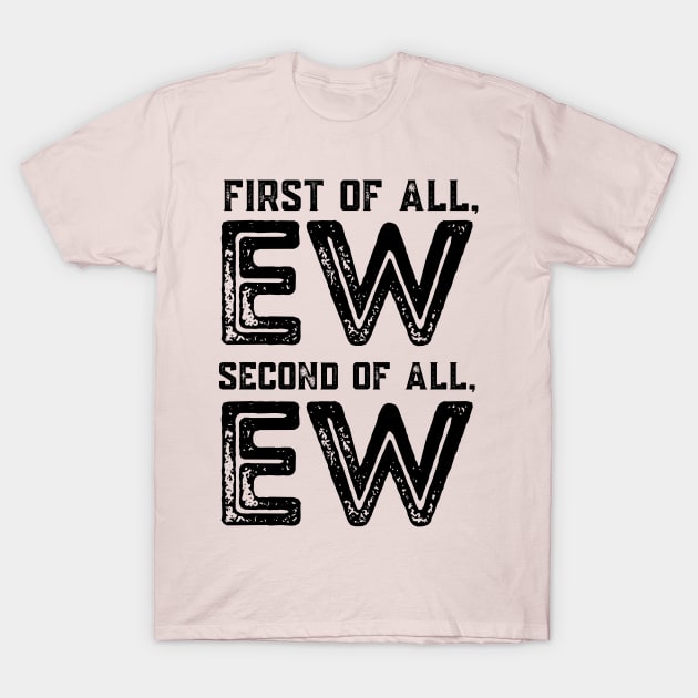 First of All, Ew Second of All, Ew T-Shirt by Souls.Print